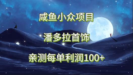 咸鱼小众项目，潘多拉首饰，亲测每单利润100+-赛德副业库