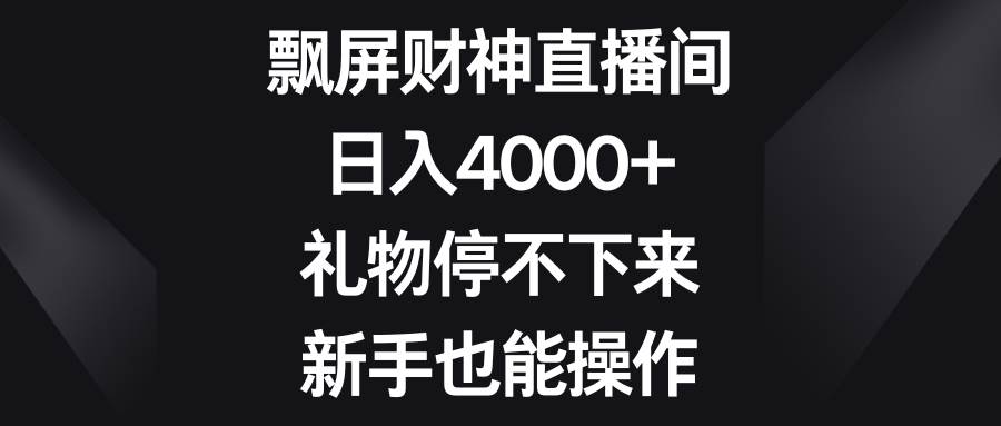 飘屏财神直播间，日入4000+，礼物停不下来，新手也能操作-赛德副业库