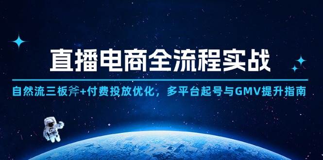 (14693期)直播电商全流程实战:自然流三板斧+付费投放优化,多平台起号与GMV提升指南-赛德副业库