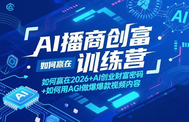 AI播商创富训练营，如何赢在2026+AI创业财富密码+如何用AGI做爆款视频内容-赛德副业库