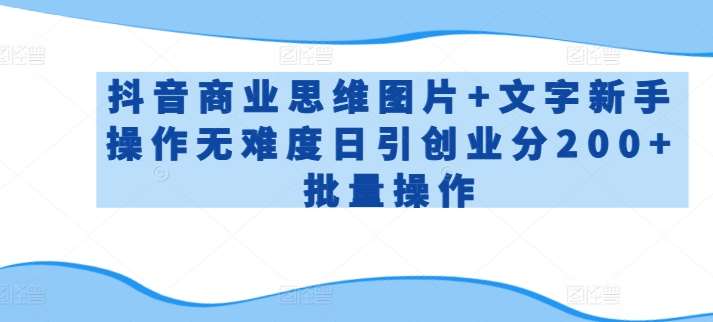 抖音商业思维图片+文字新手操作无难度日引创业分200+批量操作【揭秘】-赛德副业库