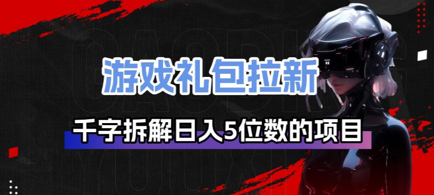 游戏礼包拉新_千字拆解日入5位数的项目逻辑-赛德副业库