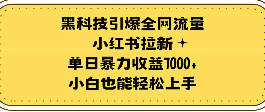 （9679期）黑科技引爆全网流量小红书拉新，单日暴力收益7000+，小白也能轻松上手-赛德副业库