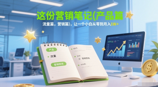 这份营销笔记(产品篇,流量篇,营销篇),让一个小白从零到月入1W+-赛德副业库