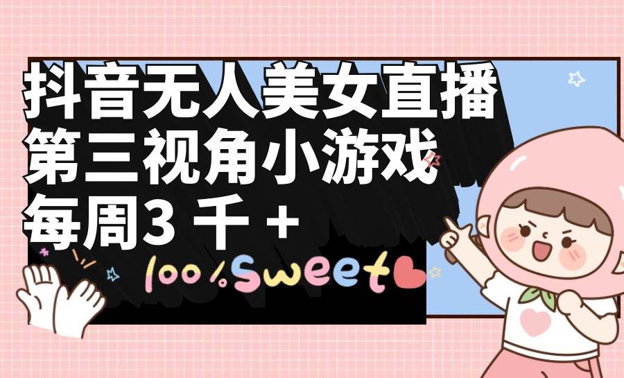 （9796期）抖音无人美女直播，第三视角小游戏，每周收益3000+-赛德副业库
