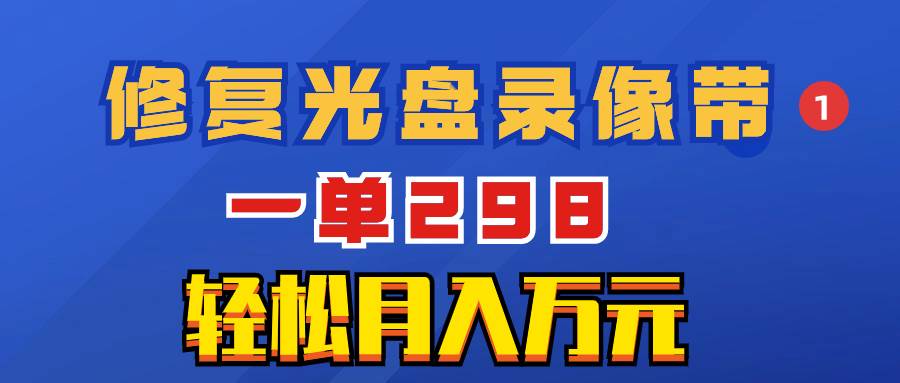 （8362期）超冷门项目：修复光盘录像带，一单298，轻松月入万元-赛德副业库