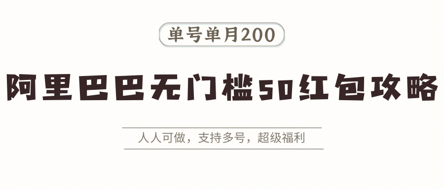 阿里巴巴无门槛50红包攻略,单号单月200。人人可做,支持多号,超级福利-赛德副业库
