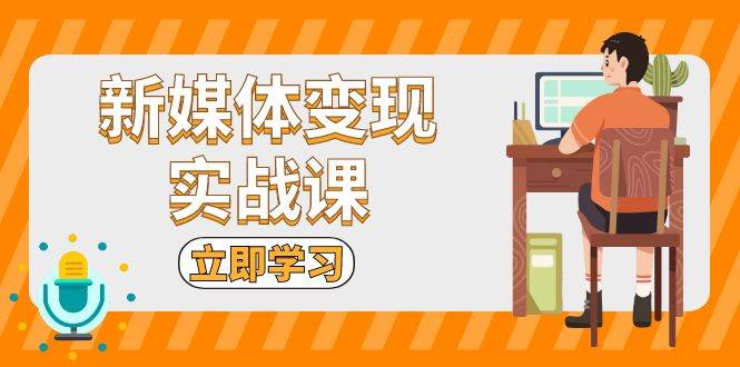 （13380期）新媒体变现实战课：短视频+直播带货，拍摄、剪辑、引流、带货等-赛德副业库