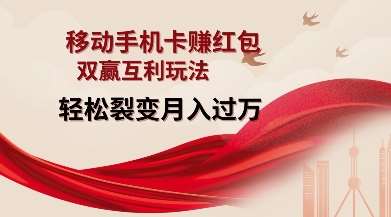 移动手机卡挣红包,双赢互利玩法,轻松裂变月入过W【仅揭秘】-赛德副业库