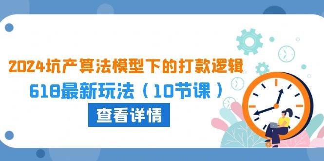 （10528期）2024坑产算法 模型下的打款逻辑：618最新玩法（10节课）-赛德副业库