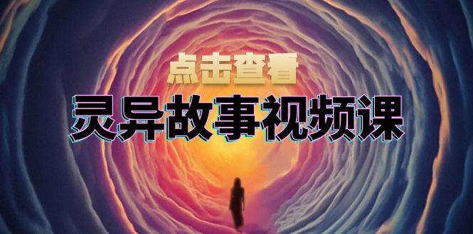 （13340期）灵异故事视频课：文案、剪辑流程、画面处理及封面制作，助力创作者盈利-赛德副业库