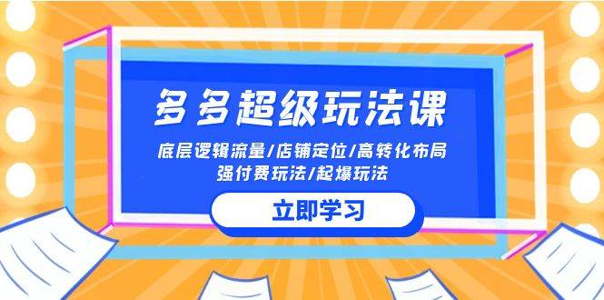 （10011期）2024多多 超级玩法课 流量底层逻辑/店铺定位/高转化布局/强付费/起爆玩法-赛德副业库