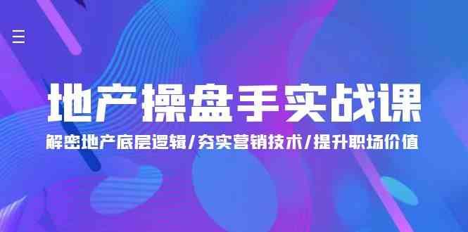 地产操盘手实战课：解密地产底层逻辑/夯实营销技术/提升职场价值（24节）-赛德副业库