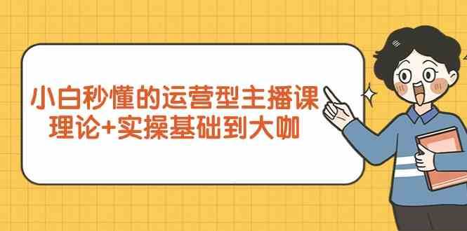 新手小白秒懂的运营型主播课,理论+实操基础到大咖(7节课)-赛德副业库