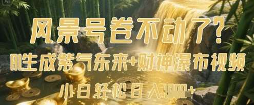 风景号卷不动了?AI一键生成紫气东来+财神瀑布视频,小白轻松日入数张-赛德副业库