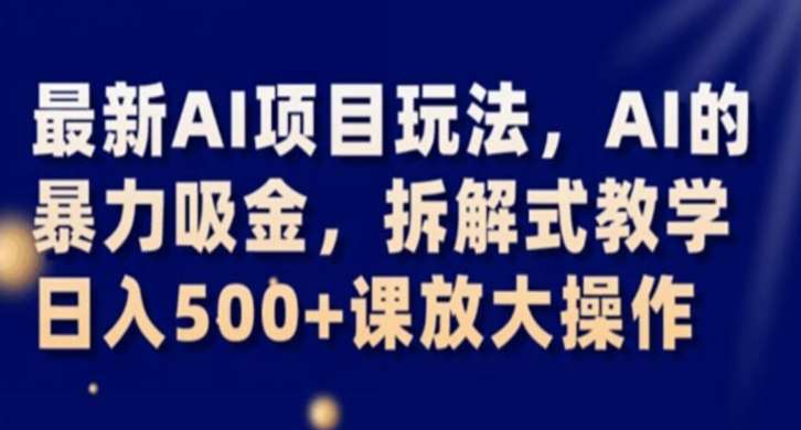 最新AI项目玩法，AI的暴力吸金，拆解式教学，日入500+课放大操作【揭秘】-赛德副业库
