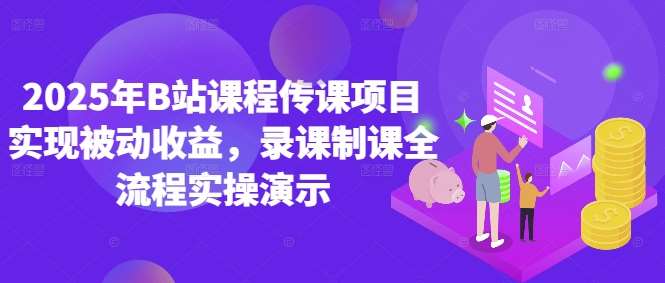 2025年B站课程传课项目实现被动收益,录课制课全流程实操演示-赛德副业库