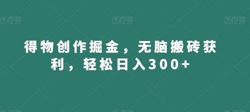 得物创作掘金，无脑搬砖获利，轻松日入300+【揭秘】-赛德副业库