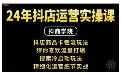 抖音小店运营实操课：抖店商品卡截流玩法，猜你喜欢流量打爆，搜索冷启动玩法，精细化运营细节实战-赛德副业库