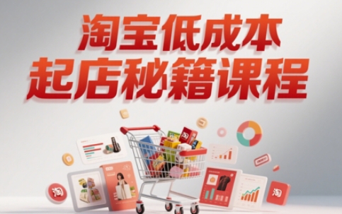淘宝低成本起店系统课,助你快速起店,实现弯道超车-赛德副业库