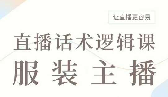 直播带货:服装主播话术逻辑课,服装主播话术大全,让直播更容易-赛德副业库