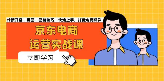 （13341期）京东电商运营实战课，传授开店、运营、营销技巧，快速上手，打造电商爆款-赛德副业库