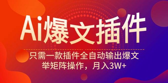 （9725期）Ai爆文插件，只需一款插件全自动输出爆文，举矩阵操作，月入3W+-赛德副业库
