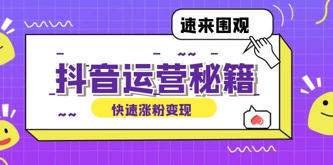 （12656期）抖音运营涨粉秘籍：从零到一打造盈利抖音号，揭秘账号定位与制作秘籍-赛德副业库