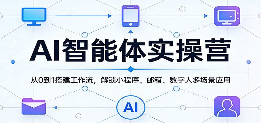 AI智能体实操营：从0到1搭建工作流，解锁小程序、邮箱、数字人多场景应用-赛德副业库
