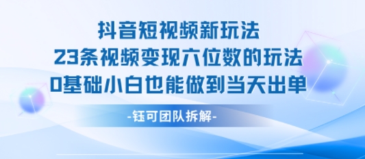 抖音短视频新玩法，23条视频变现六位数，0基础小白也能做到当天出单-赛德副业库