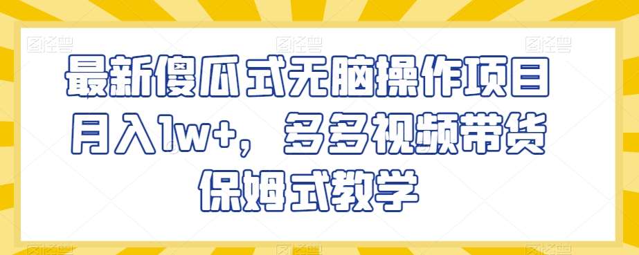 最新傻瓜式无脑操作项目月入1w+，多多视频带货保姆式教学【揭秘】-赛德副业库