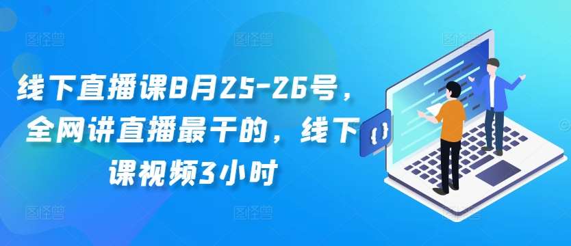 线下直播课8月25-26号,全网讲直播最干的,线下课视频3小时-赛德副业库