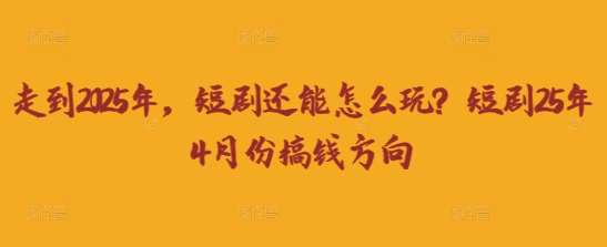 走到2025年，短剧还能怎么玩？短剧25年4月份搞钱方向-赛德副业库