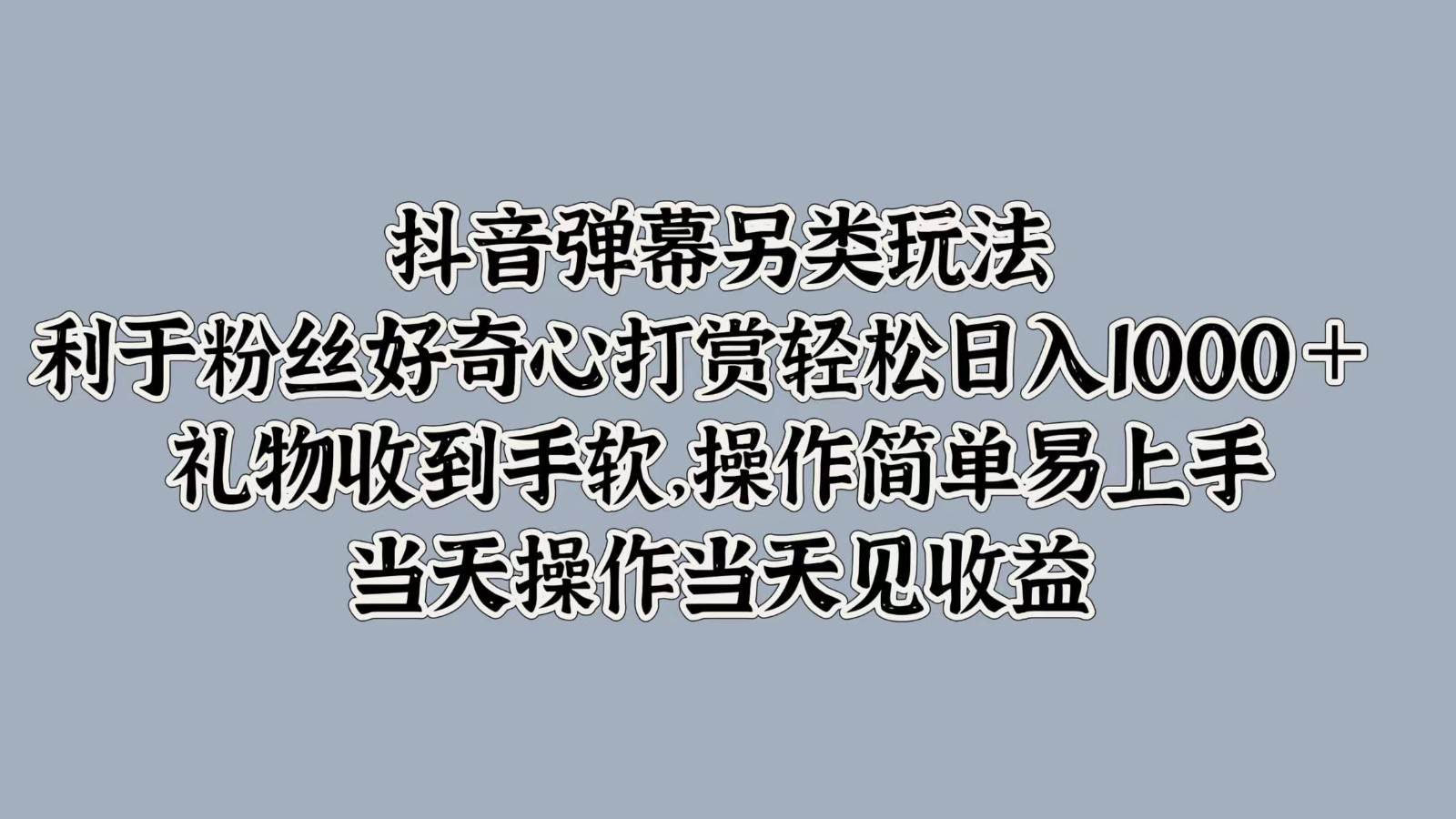 抖音弹幕另类玩法，利于粉丝好奇心打赏轻松日入1000＋ 礼物收到手软，操作简单-赛德副业库