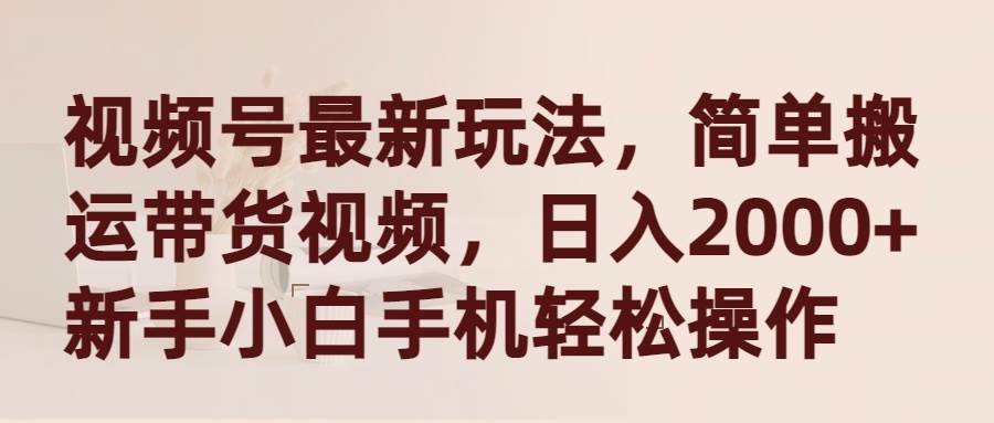 (9486期)视频号最新玩法,简单搬运带货视频,日入2000+,新手小白手机轻松操作-赛德副业库