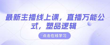 最新主播线上课,直播万能公式,塑品逻辑-赛德副业库