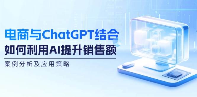 电商与ChatGPT结合：如何利用AI提升销售额，案例分析及应用策略-赛德副业库