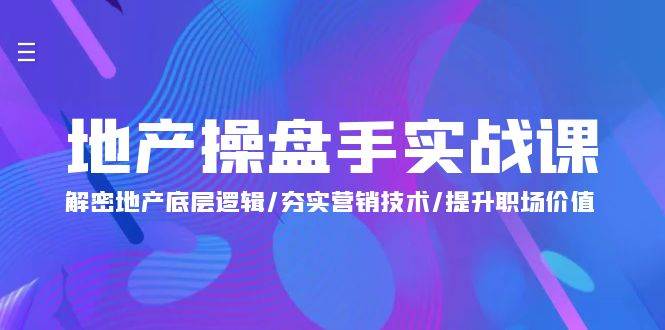 （9960期）地产 操盘手实战课：解密地产底层逻辑/夯实营销技术/提升职场价值（24节）-赛德副业库