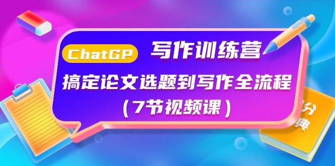 (10617期)ChatGPT写作训练营:搞定论文选题到写作全流程(7节视频课)-赛德副业库