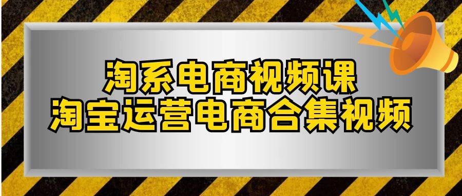 （7707期）淘系-电商视频课，淘宝运营电商合集视频（33节课）-赛德副业库