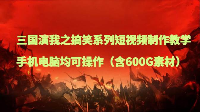 三国演我之搞笑系列短视频制作教学，手机电脑均可操作（含600G素材）-赛德副业库