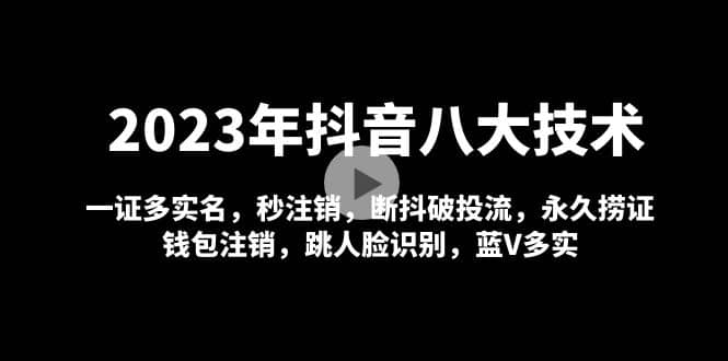 2023年抖音八大技术,一证多实名 秒注销 断抖破投流 永久捞证 钱包注销 等!-赛德副业库