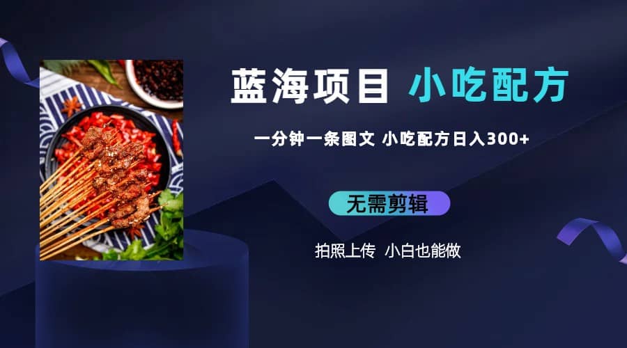 蓝海项目一分钟一条图文作品-日入300+小吃配方项目（附 684G小吃配方）-赛德副业库