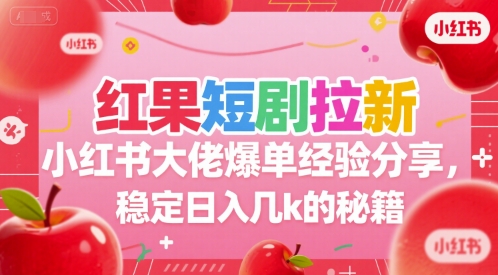 红果短剧拉新小红书大佬爆单经验分享，稳定日入几k的秘籍-赛德副业库