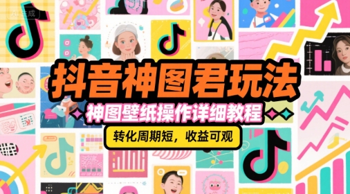 抖音神图君玩法,神图壁纸操作详细教程,转化周期短,收益可观-赛德副业库