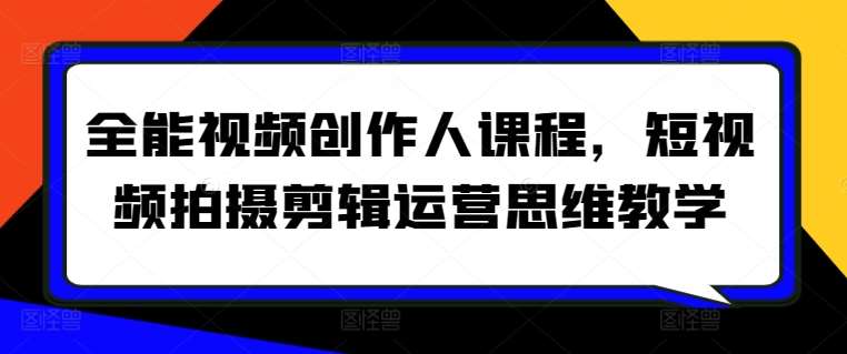 全能视频创作人课程,短视频拍摄剪辑运营思维教学-赛德副业库