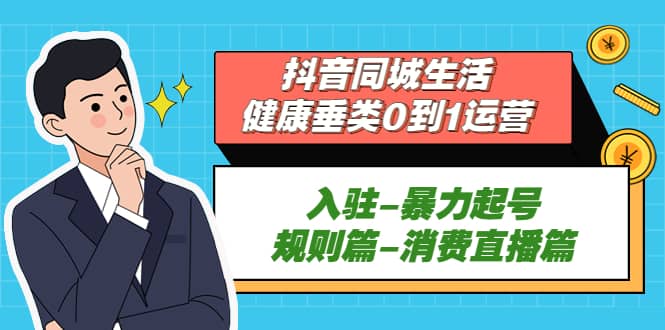 抖音同城生活-健康垂类0到1运营：入驻-暴力起号-规则篇-消费直播篇-赛德副业库