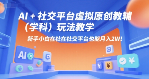 AI+小红书虚拟原创教辅（学科）玩法教学，新手小白在小红书也能月入2W-赛德副业库