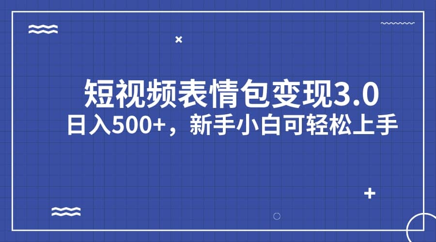 短视频表情包变现项目3.0，日入500+，新手小白轻松上手（教程+资料）-赛德副业库