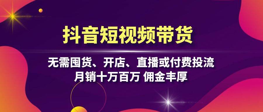 (13111期)抖音短视频带货:无需囤货、开店、直播或付费投流,月销十万百万 佣金丰厚-赛德副业库